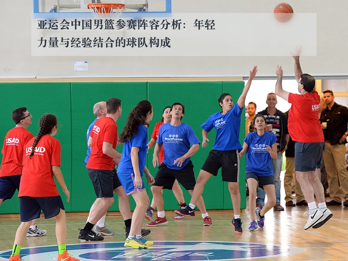 亚运会中国男篮参赛阵容分析:年轻力量与经验结合的球队构成